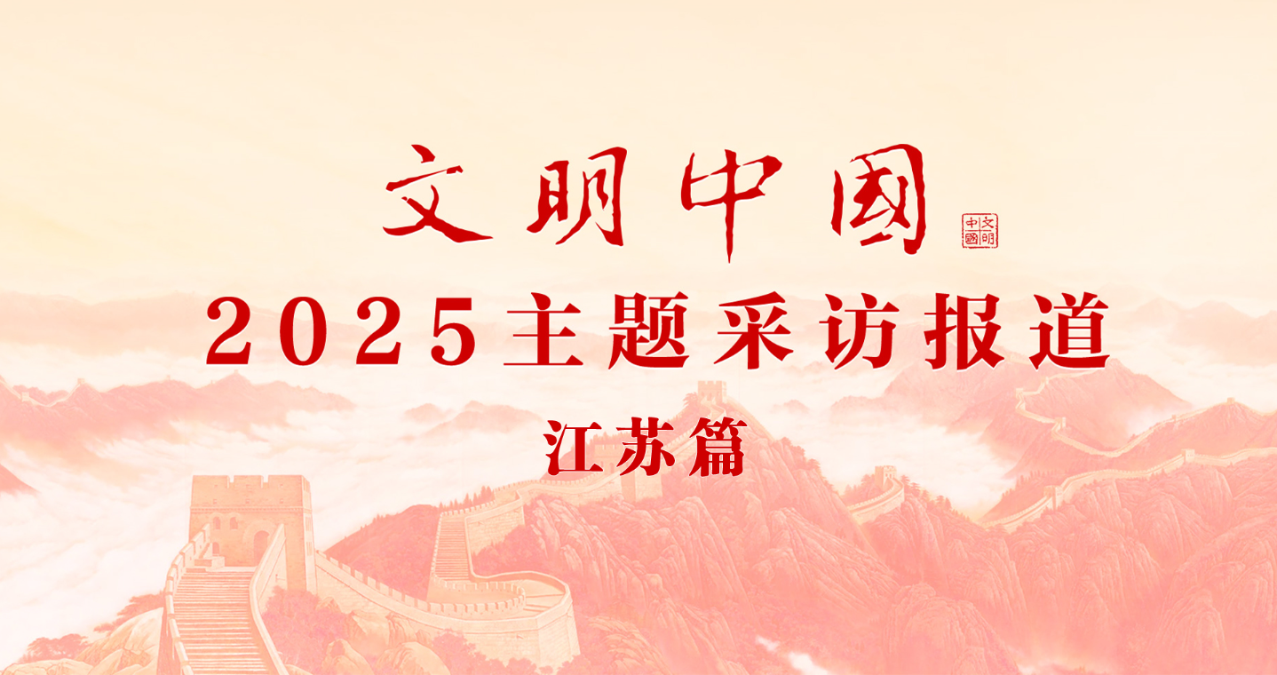 專題|“文明中國”2025主題采訪報道·江蘇篇